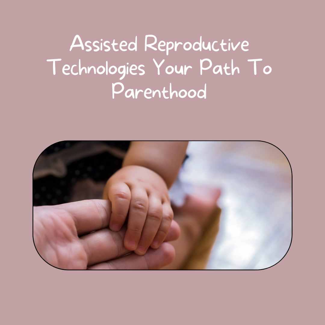 Assisted Reproductive Technologies Your Path To Parenthood