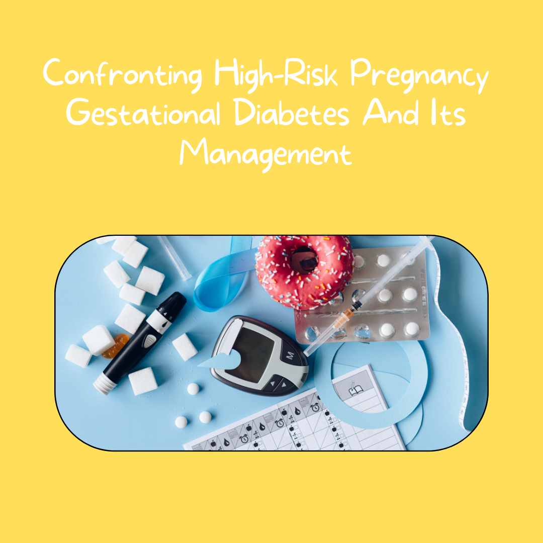 Confronting High-Risk Pregnancy Gestational Diabetes And Its Management