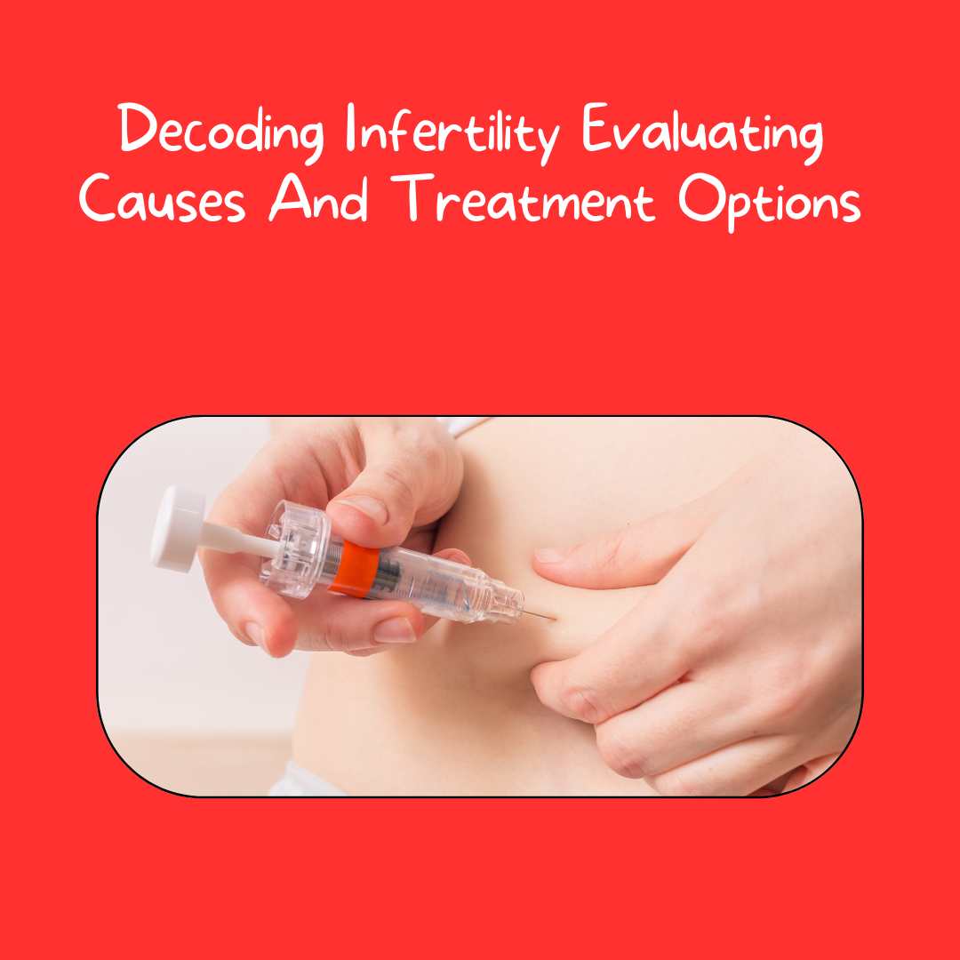 Decoding Infertility Evaluating Causes And Treatment Options