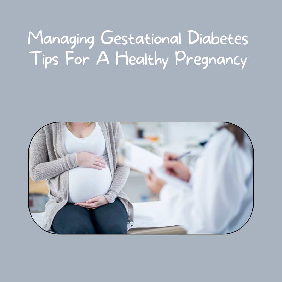 Managing Gestational Diabetes Tips For A Healthy Pregnancy