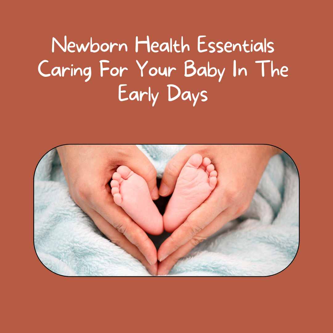 Newborn Health Essentials Caring For Your Baby In The Early Days