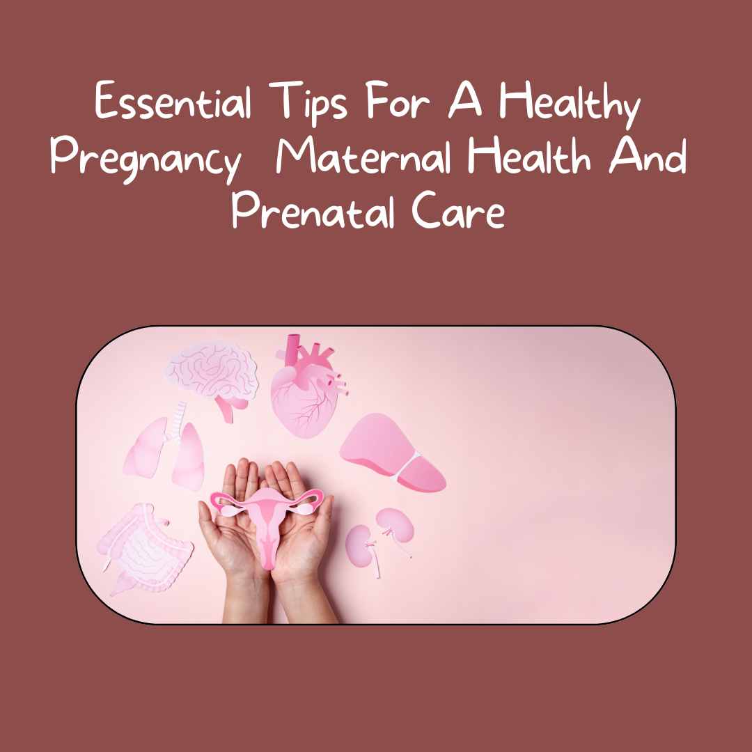Essential Tips For A Healthy Pregnancy Maternal Health And Prenatal Care